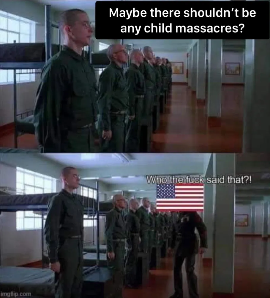 A scene from the movie Full Metal Jacket where a drill instuctor yells at recruits. Top panel says “Maybe there shouldn’t be any child massacres?”. In the bottom panel the drill instructor angrily shouts Who the fuck said that?!” and the instructor’s face is replaced with a US flag.